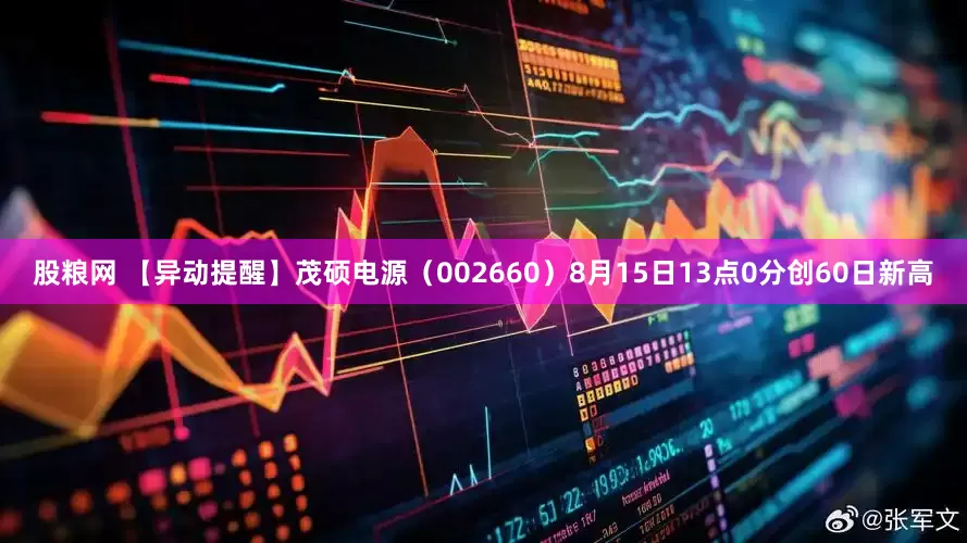 股粮网 【异动提醒】茂硕电源（002660）8月15日13点0分创60日新高