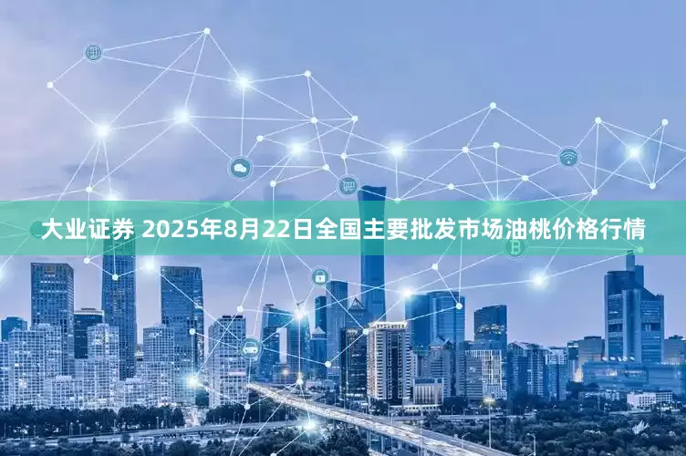大业证券 2025年8月22日全国主要批发市场油桃价格行情