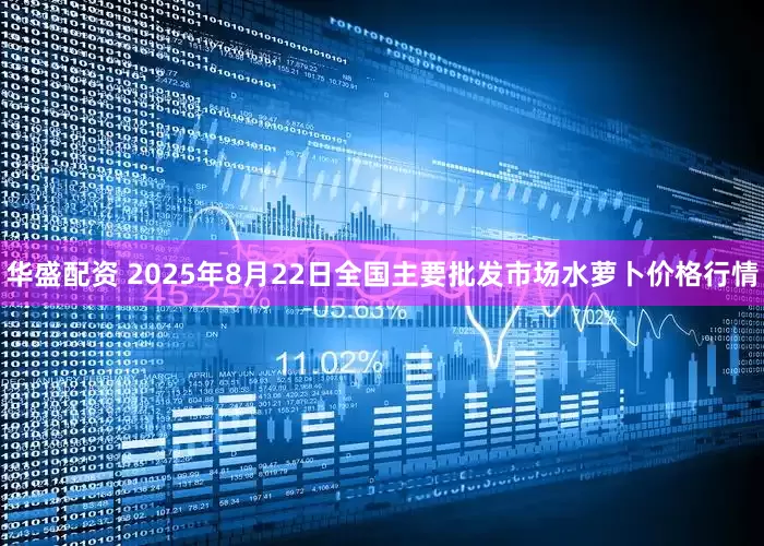 华盛配资 2025年8月22日全国主要批发市场水萝卜价格行情