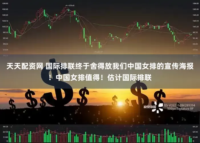 天天配资网 国际排联终于舍得放我们中国女排的宣传海报！中国女排值得！估计国际排联