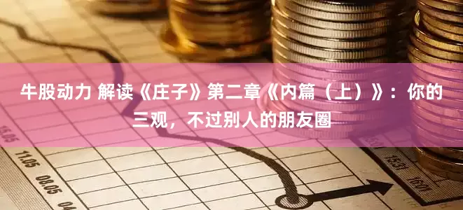 牛股动力 解读《庄子》第二章《内篇（上）》：你的三观，不过别人的朋友圈